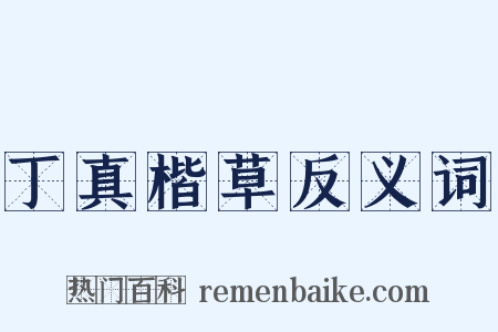丁真楷草反义词是什么意思的图片